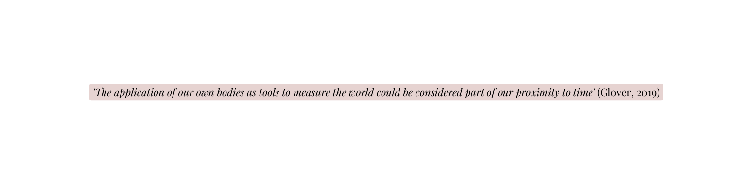 The application of our own bodies as tools to measure the world could be considered part of our proximity to time Glover 2019