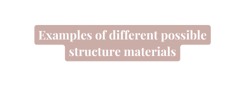 Examples of different possible structure materials