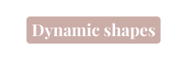 Dynamic shapes