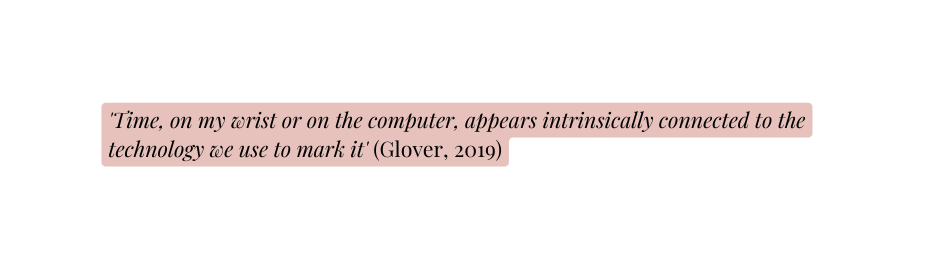 Time on my wrist or on the computer appears intrinsically connected to the technology we use to mark it Glover 2019