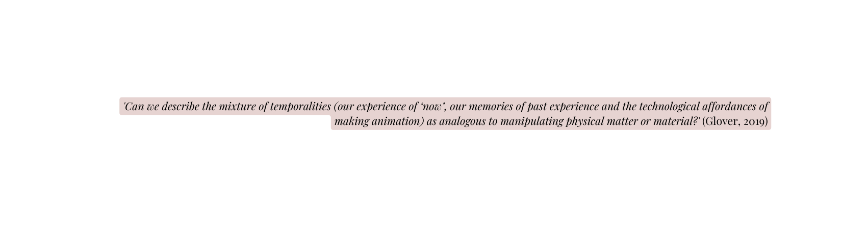 Can we describe the mixture of temporalities our experience of now our memories of past experience and the technological affordances of making animation as analogous to manipulating physical matter or material Glover 2019