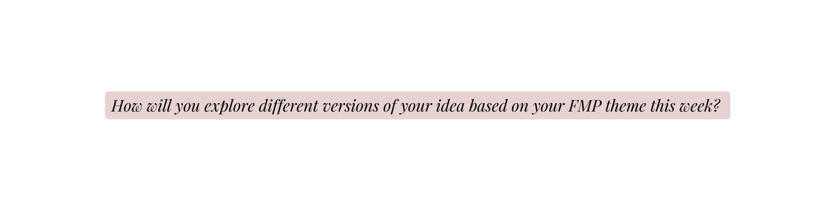 How will you explore different versions of your idea based on your FMP theme this week