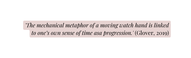 The mechanical metaphor of a moving watch hand is linked to one s own sense of time asa progression Glover 2019